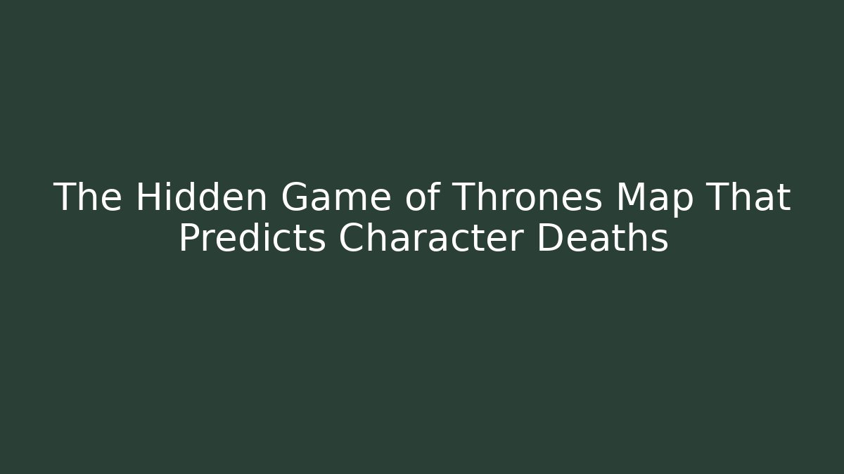 The Hidden Game of Thrones Map That Predicts Character Deaths