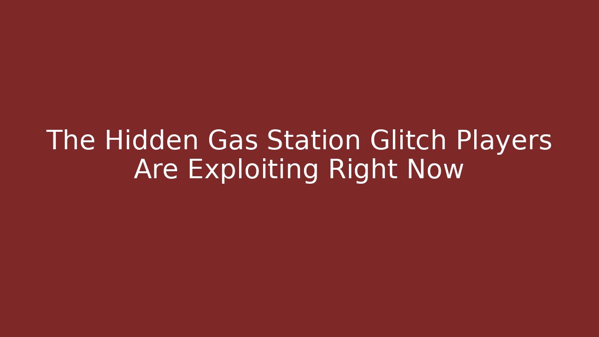 The Hidden Gas Station Glitch Players Are Exploiting Right Now