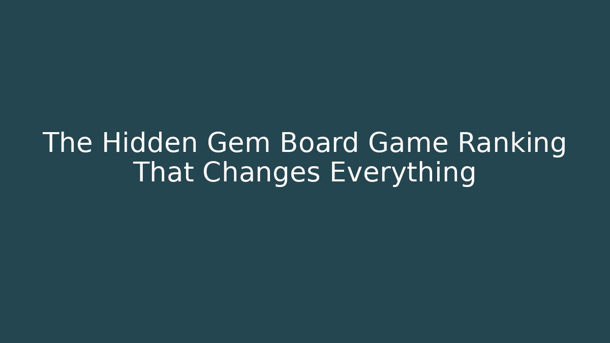 The Hidden Gem Board Game Ranking That Changes Everything