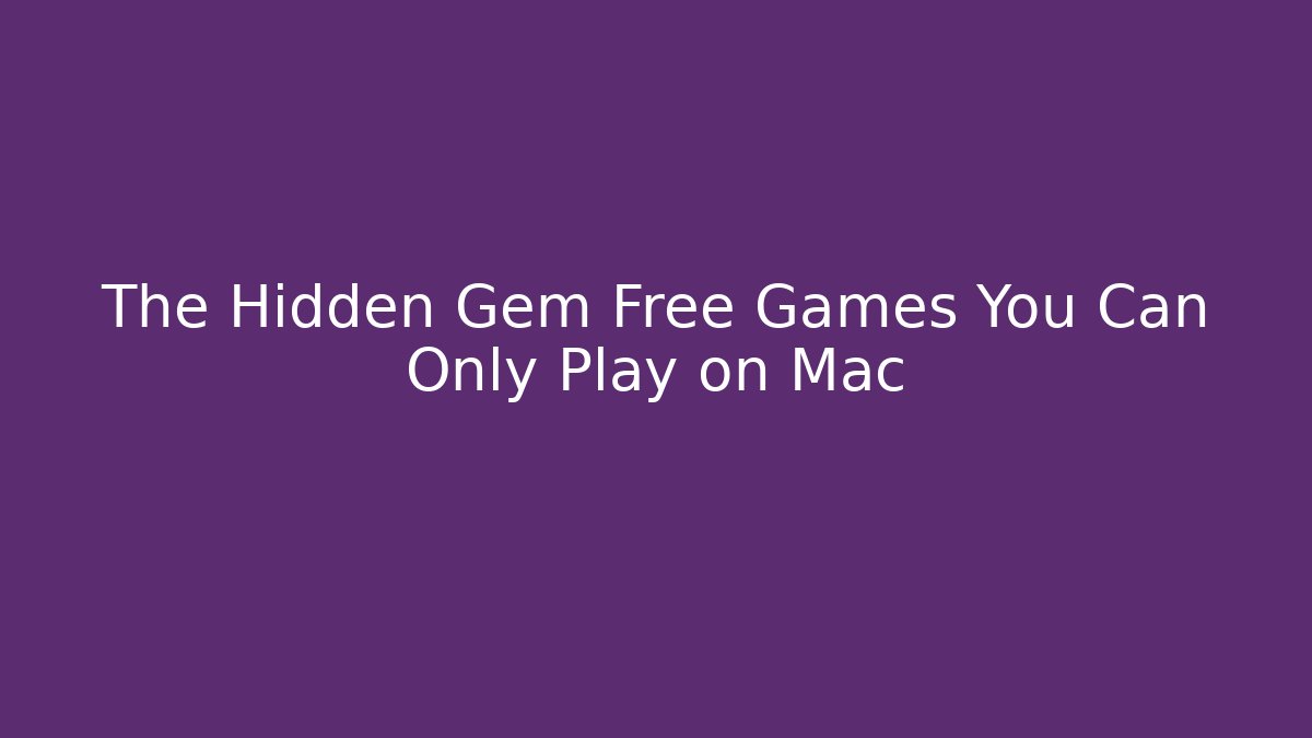 The Hidden Gem Free Games You Can Only Play on Mac