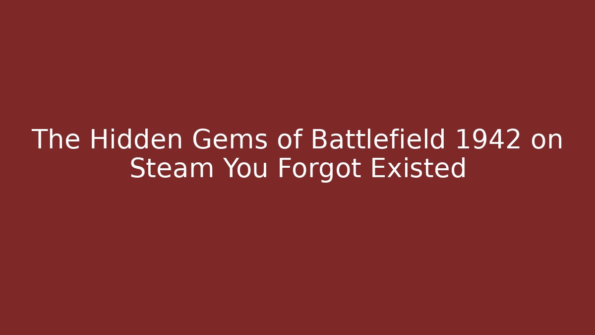 The Hidden Gems of Battlefield 1942 on Steam You Forgot Existed