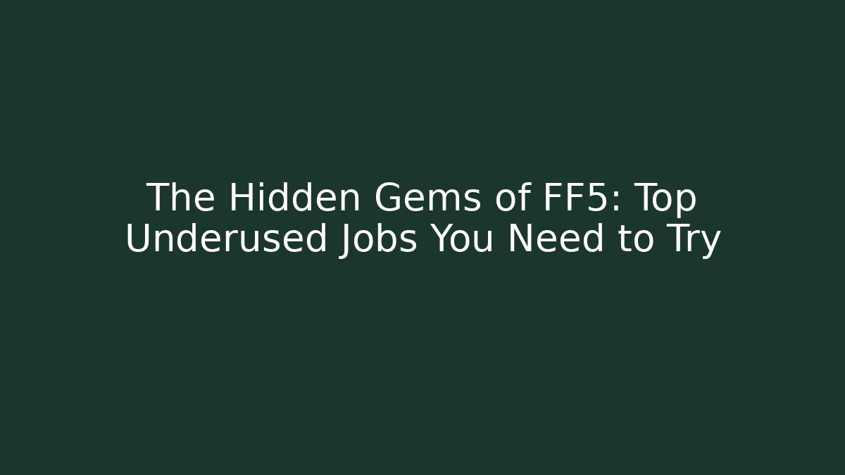 The Hidden Gems of FF5: Top Underused Jobs You Need to Try