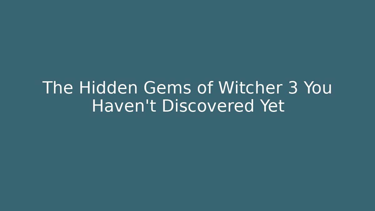 The Hidden Gems of Witcher 3 You Haven't Discovered Yet