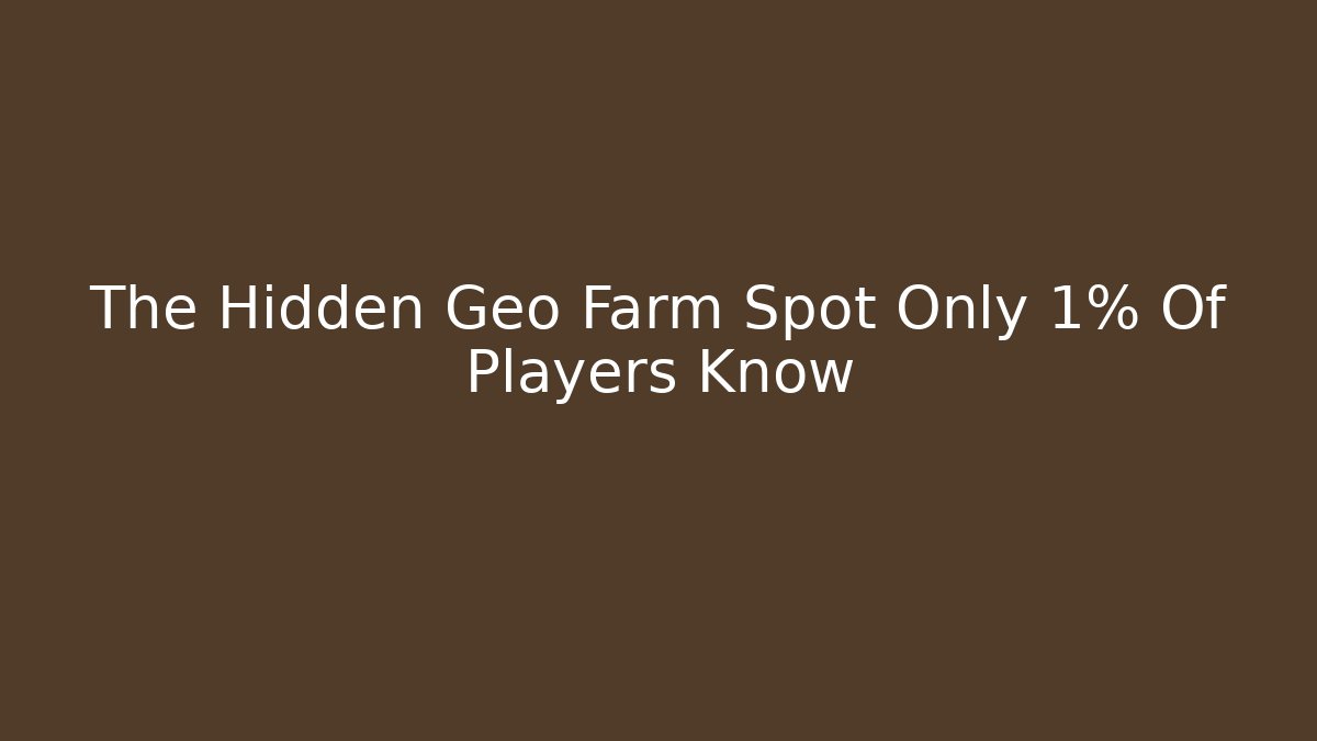 The Hidden Geo Farm Spot Only 1% Of Players Know