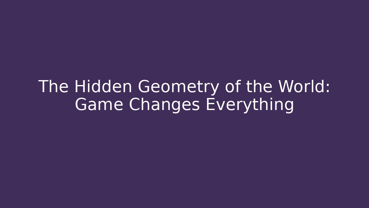 The Hidden Geometry of the World: Game Changes Everything