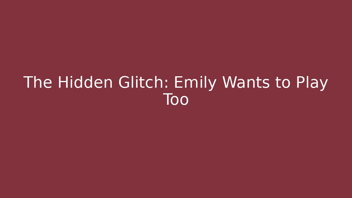 The Hidden Glitch: Emily Wants to Play Too