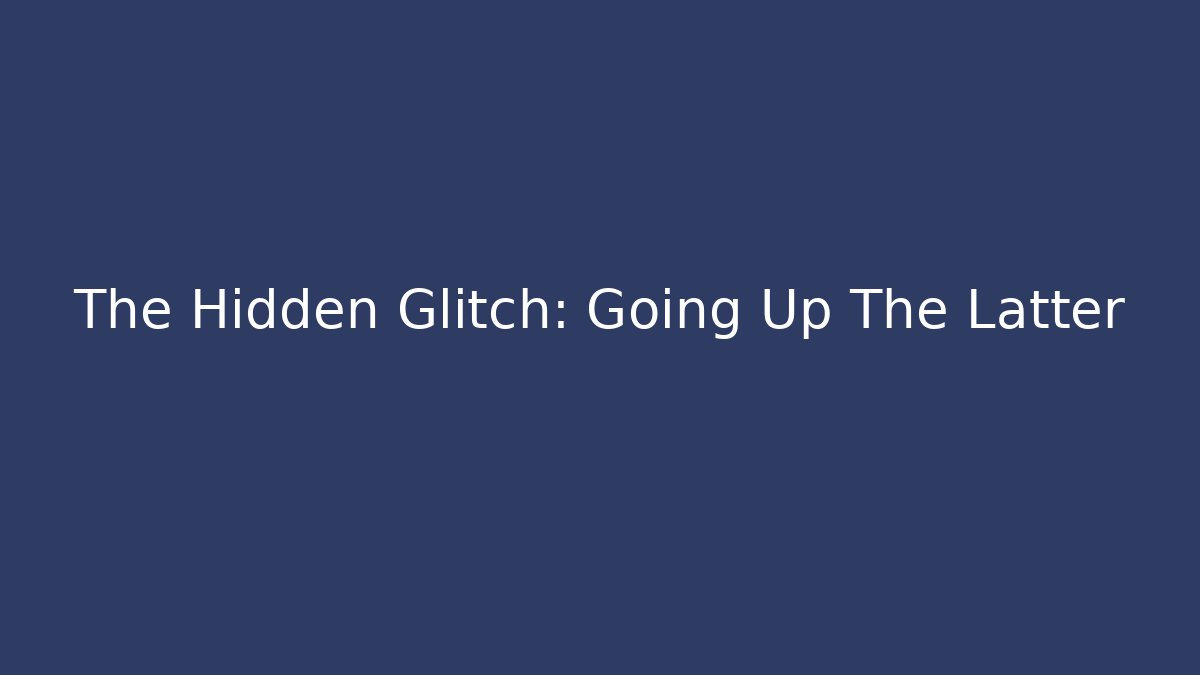 The Hidden Glitch: Going Up The Latter