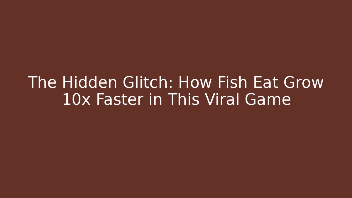 The Hidden Glitch: How Fish Eat Grow 10x Faster in This Viral Game