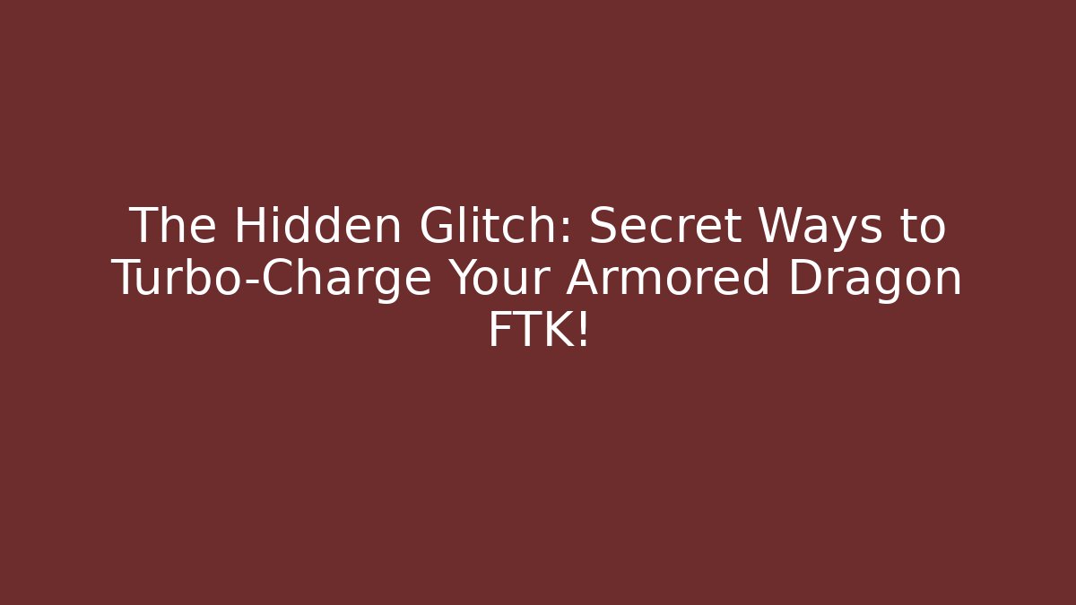 The Hidden Glitch: Secret Ways to Turbo-Charge Your Armored Dragon FTK!