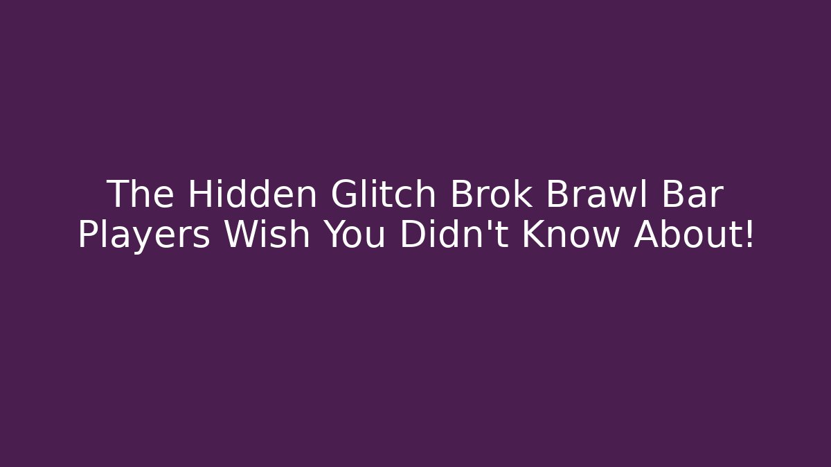 The Hidden Glitch Brok Brawl Bar Players Wish You Didn’t Know About!