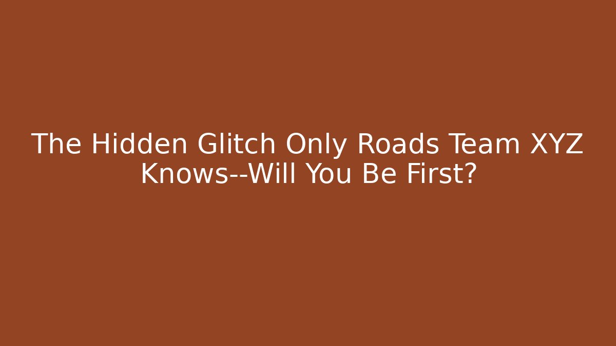 The Hidden Glitch Only Roads Team XYZ Knows—Will You Be First?