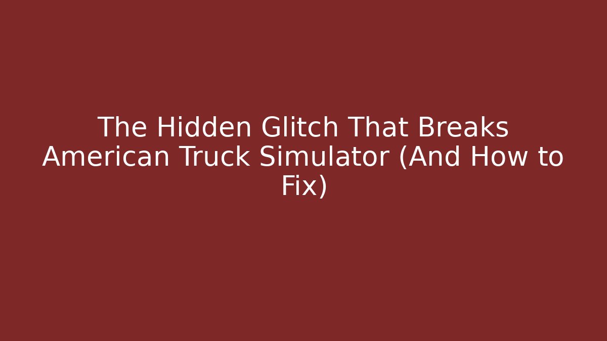 The Hidden Glitch That Breaks American Truck Simulator (And How to Fix)