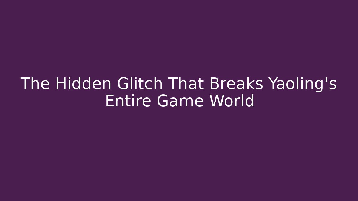 The Hidden Glitch That Breaks Yaoling's Entire Game World