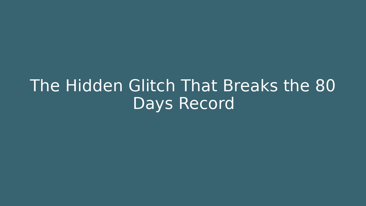 The Hidden Glitch That Breaks the 80 Days Record