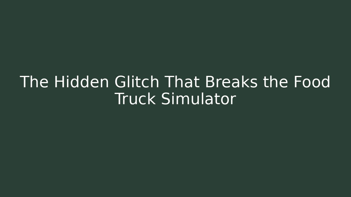 The Hidden Glitch That Breaks the Food Truck Simulator