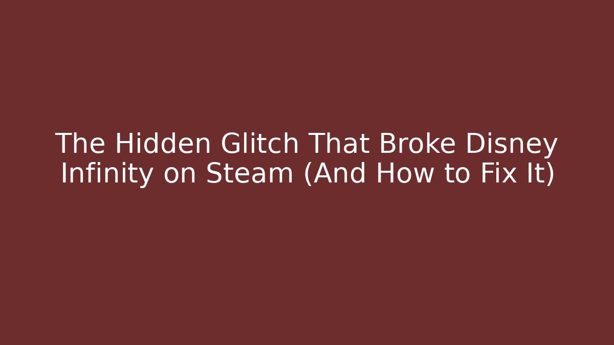 The Hidden Glitch That Broke Disney Infinity on Steam (And How to Fix It)
