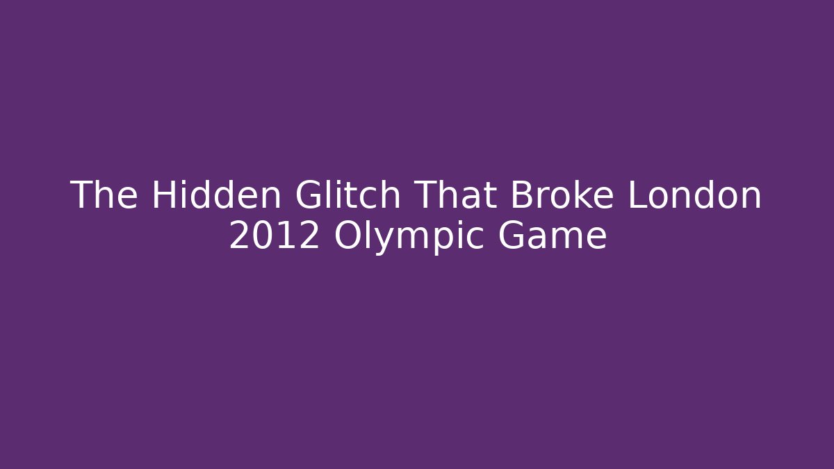 The Hidden Glitch That Broke London 2012 Olympic Game