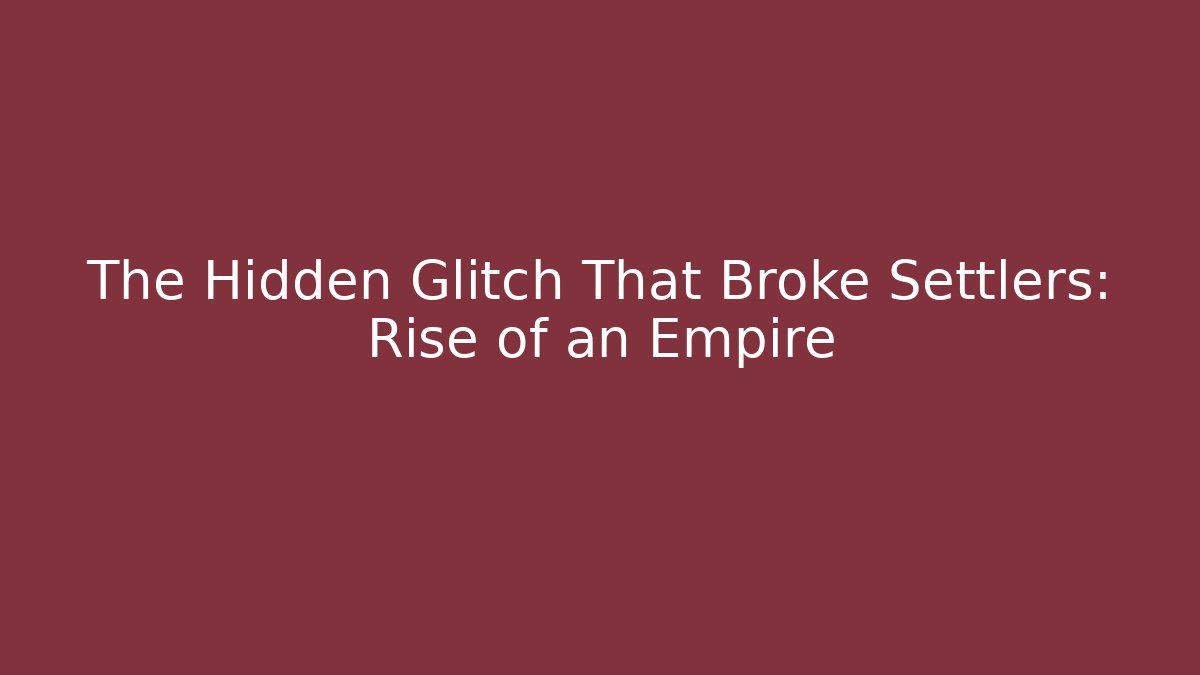 The Hidden Glitch That Broke Settlers: Rise of an Empire