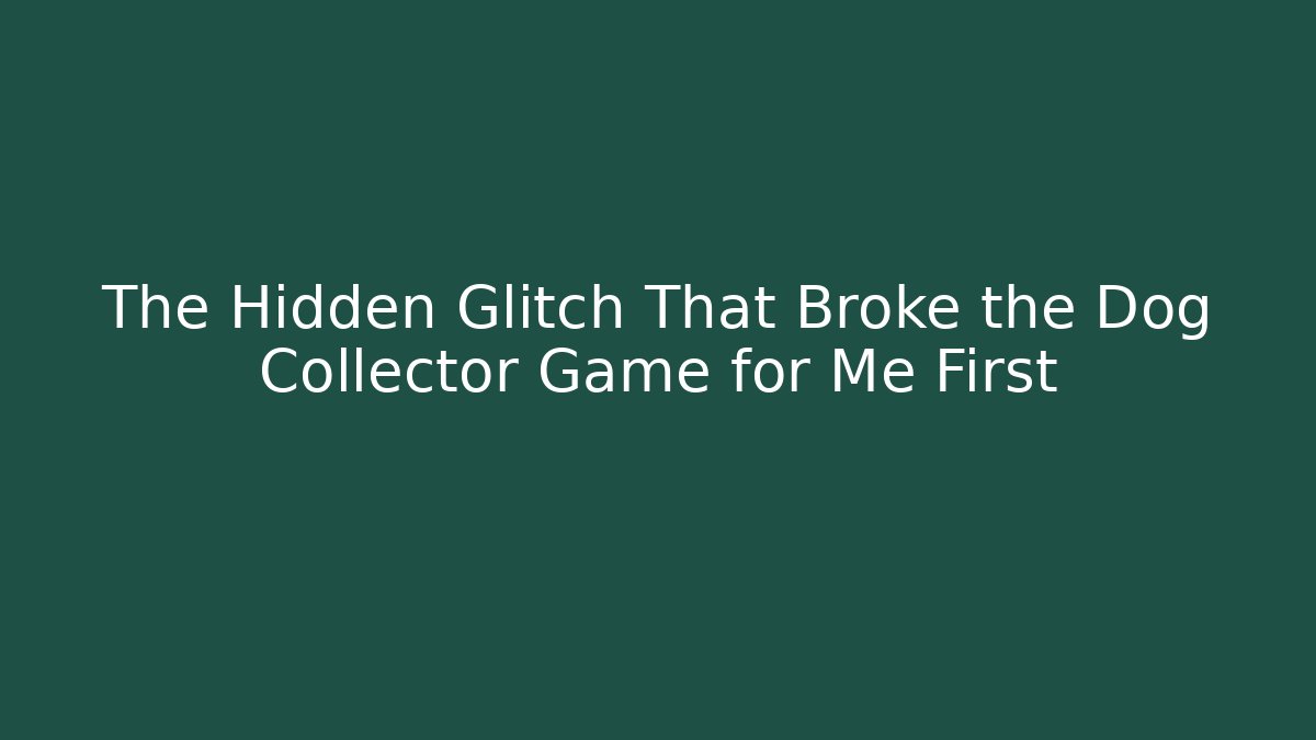 The Hidden Glitch That Broke the Dog Collector Game for Me First