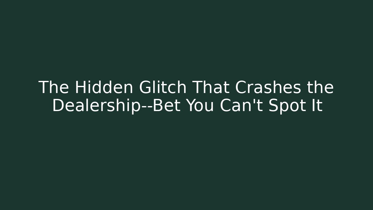 The Hidden Glitch That Crashes the Dealership—Bet You Can't Spot It