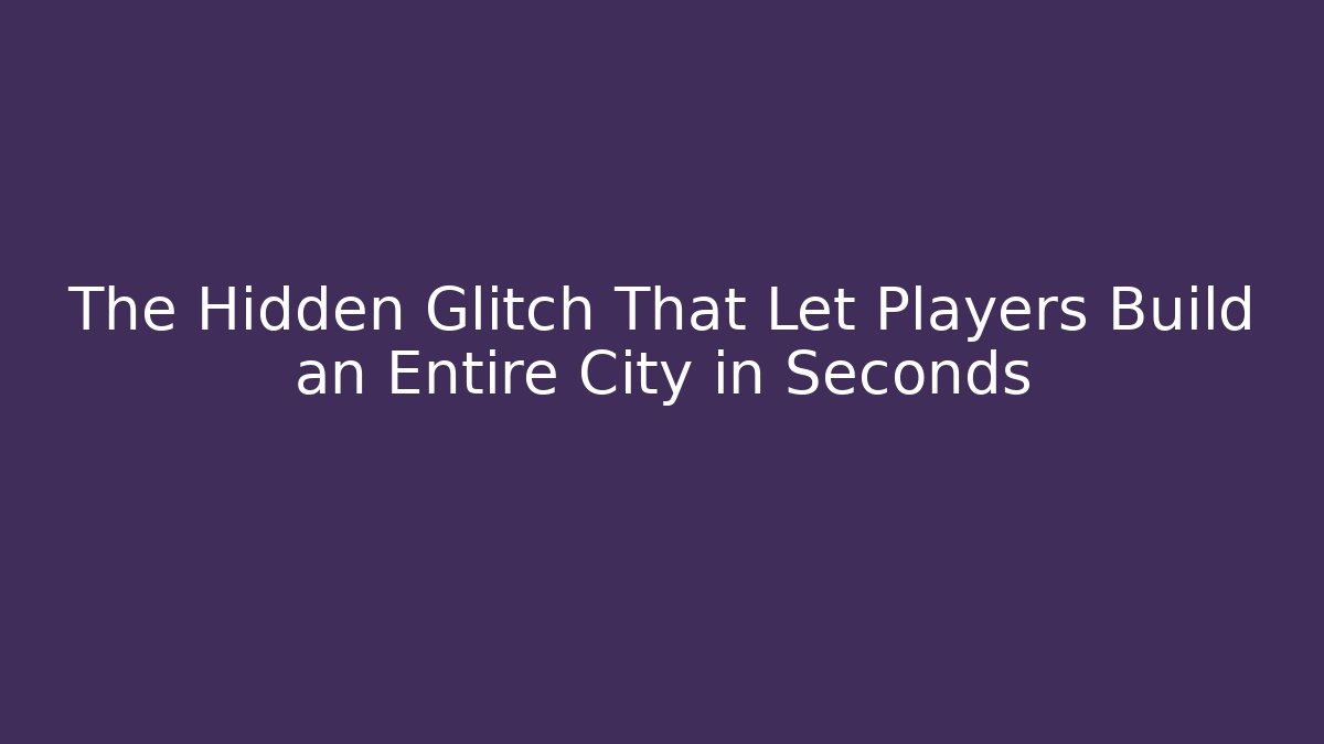 The Hidden Glitch That Let Players Build an Entire City in Seconds