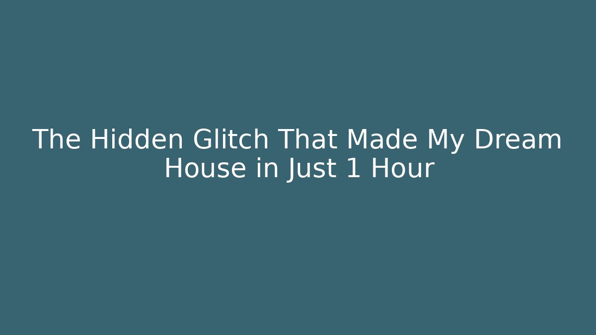The Hidden Glitch That Made My Dream House in Just 1 Hour