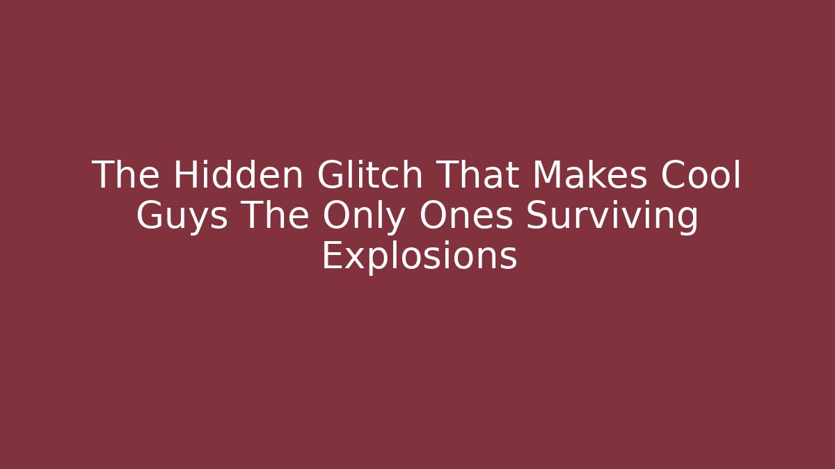 The Hidden Glitch That Makes Cool Guys The Only Ones Surviving Explosions