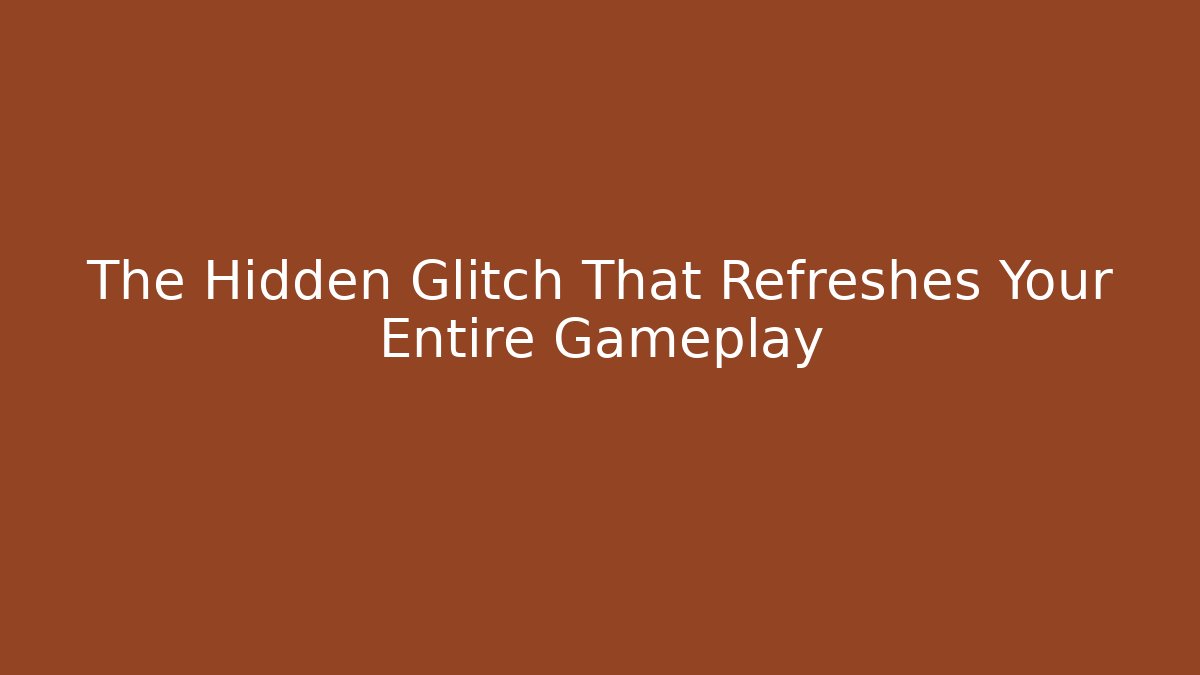 The Hidden Glitch That Refreshes Your Entire Gameplay