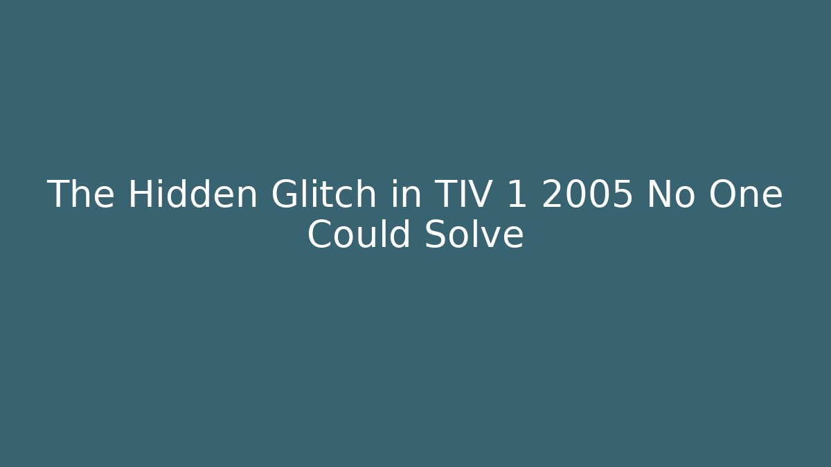 The Hidden Glitch in TIV 1 2005 No One Could Solve