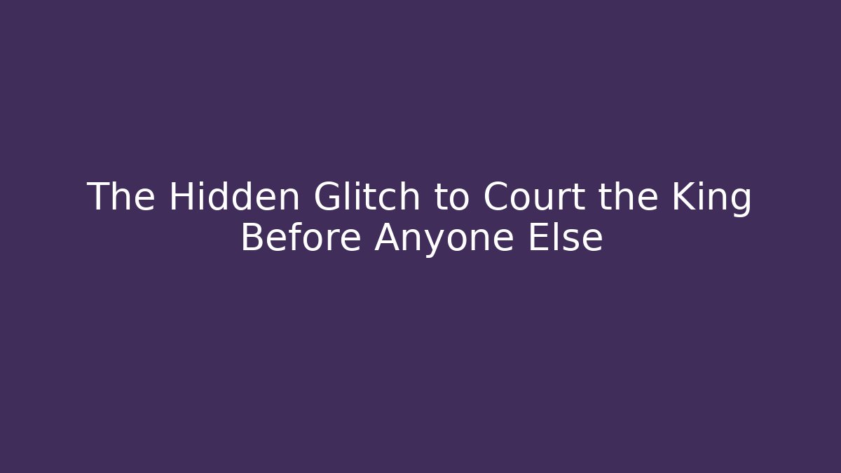 The Hidden Glitch to Court the King Before Anyone Else