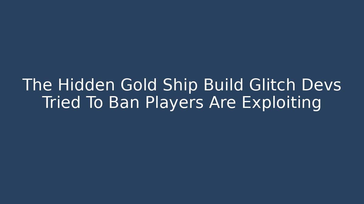 The Hidden Gold Ship Build Glitch Devs Tried To Ban Players Are Exploiting