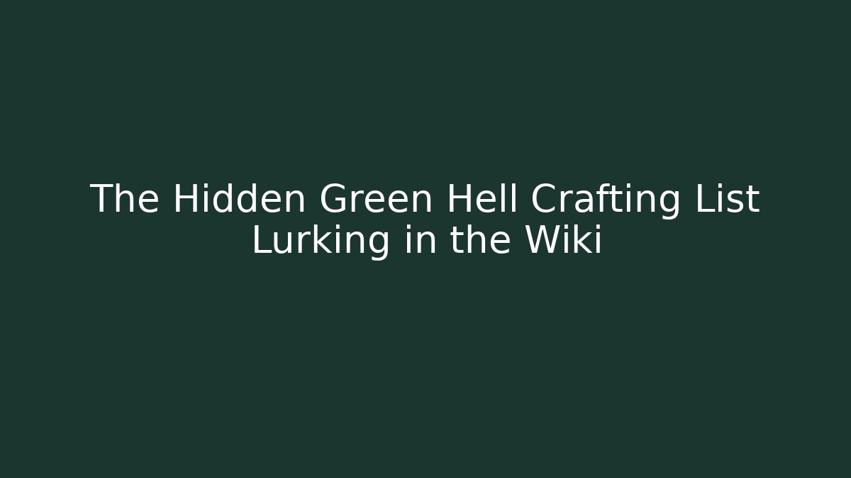 The Hidden Green Hell Crafting List Lurking in the Wiki