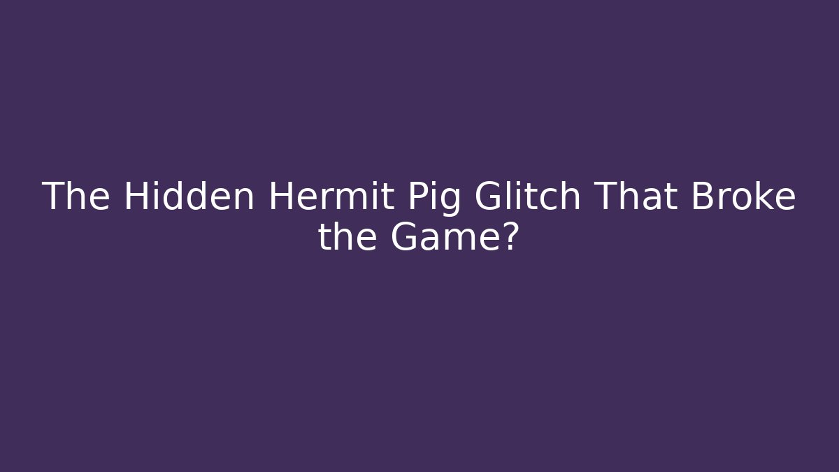 The Hidden Hermit Pig Glitch That Broke the Game?