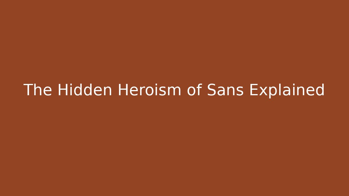 The Hidden Heroism of Sans Explained