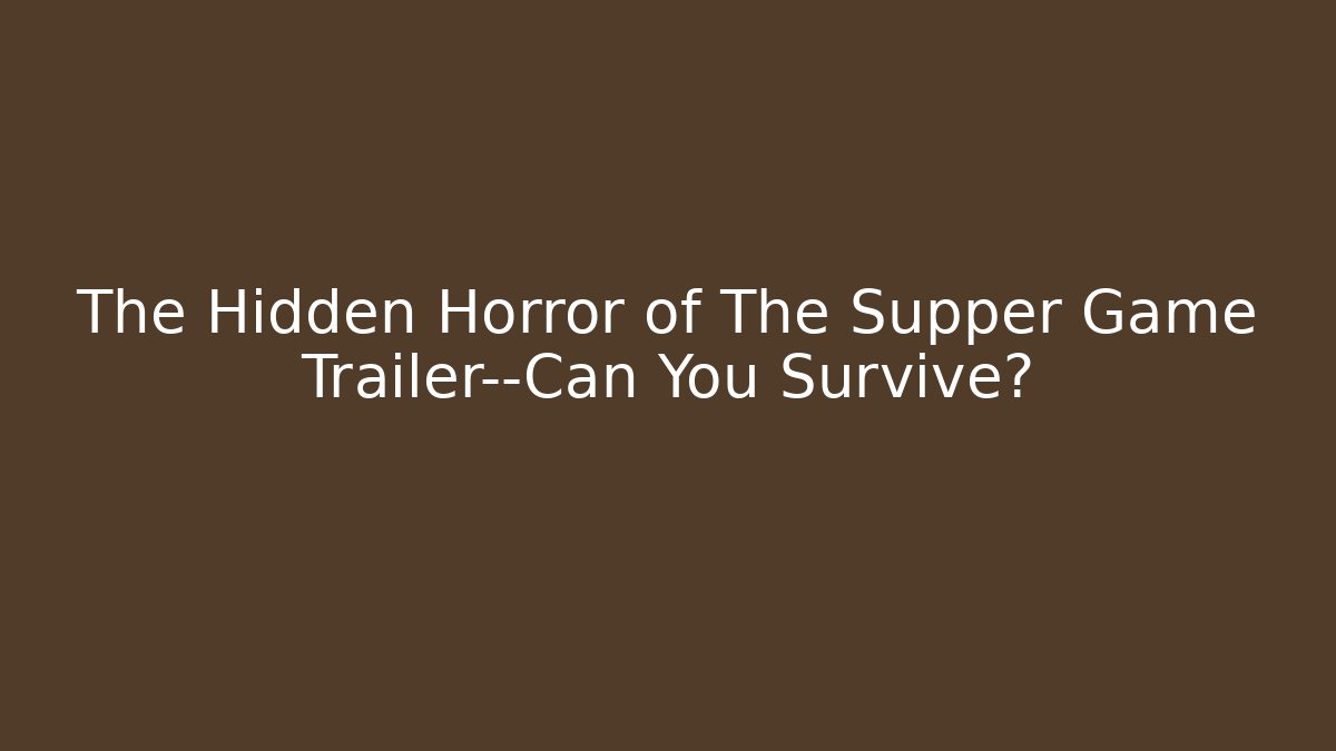 The Hidden Horror of The Supper Game Trailer—Can You Survive?