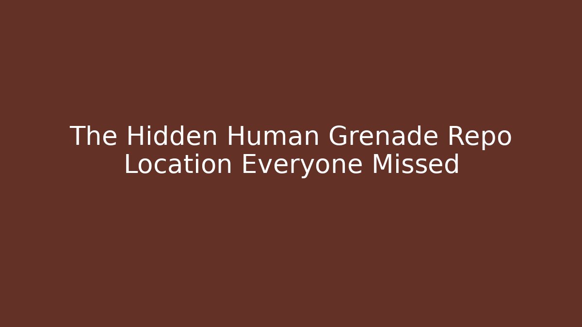 The Hidden Human Grenade Repo Location Everyone Missed
