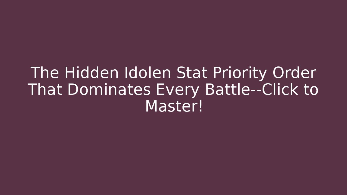 The Hidden Idolen Stat Priority Order That Dominates Every Battle—Click to Master!