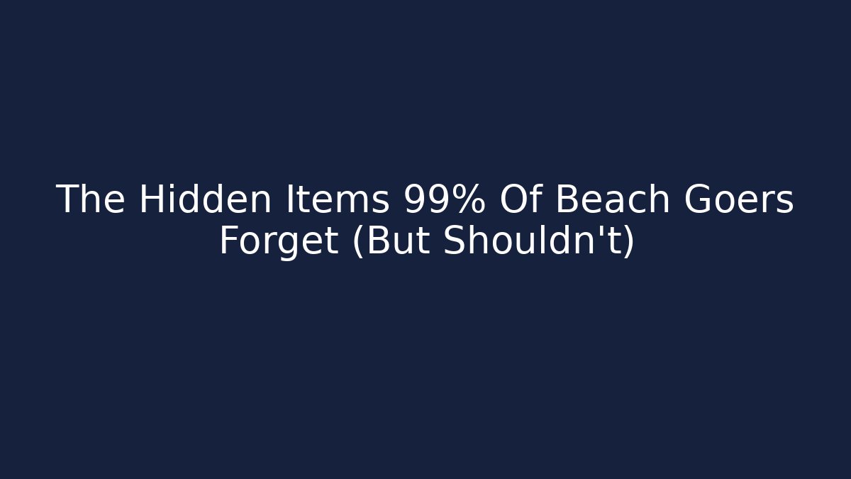 The Hidden Items 99% Of Beach Goers Forget (But Shouldn't)