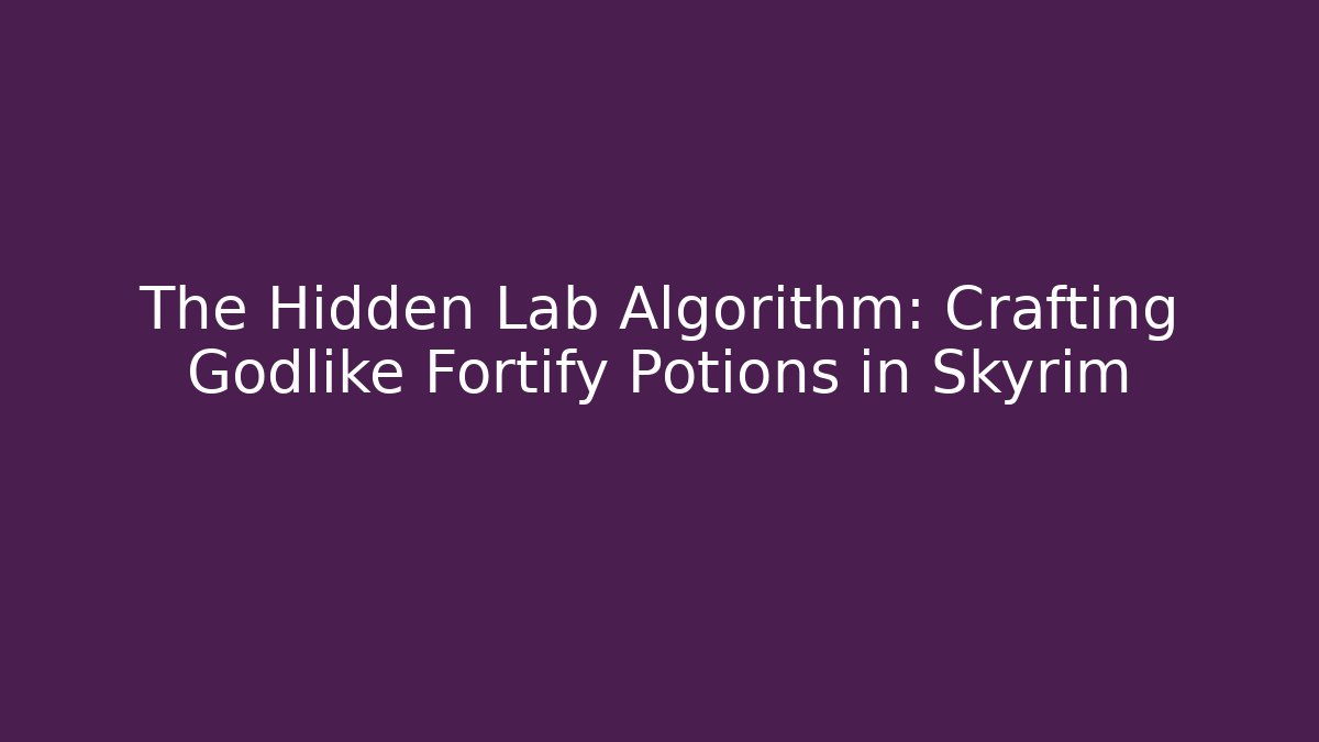 The Hidden Lab Algorithm: Crafting Godlike Fortify Potions in Skyrim