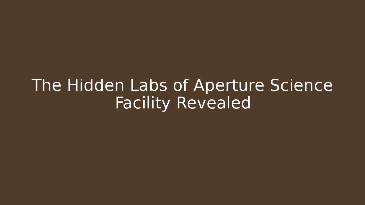 The Hidden Labs of Aperture Science Facility Revealed