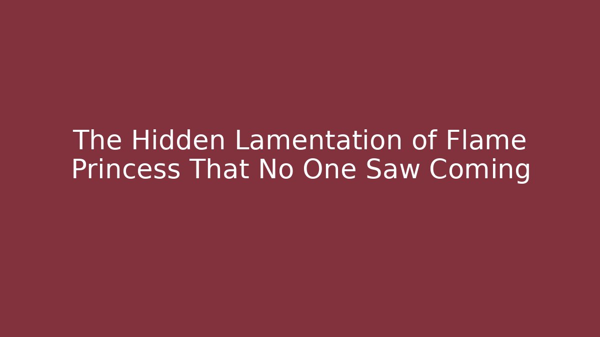 The Hidden Lamentation of Flame Princess That No One Saw Coming