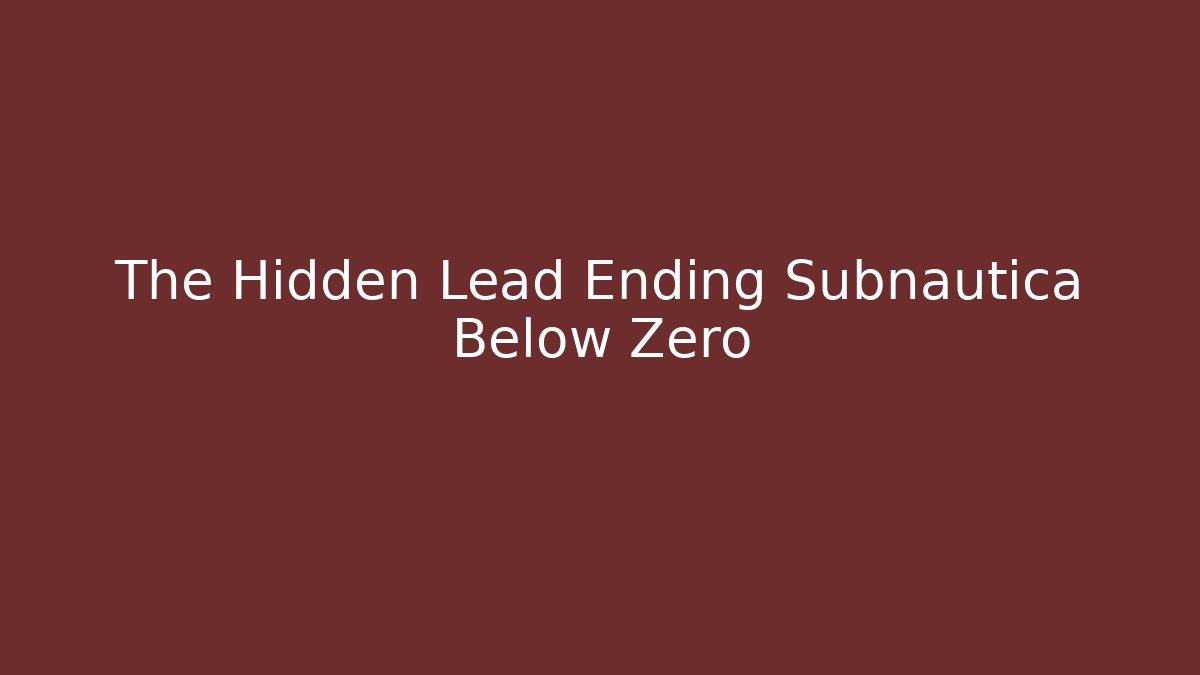The Hidden Lead Ending Subnautica Below Zero
