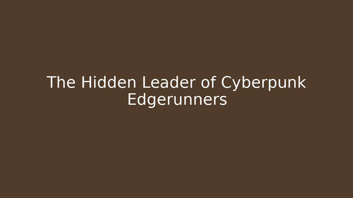 The Hidden Leader of Cyberpunk Edgerunners