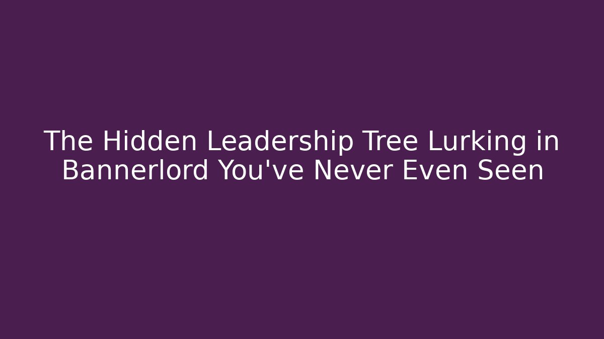 The Hidden Leadership Tree Lurking in Bannerlord You've Never Even Seen