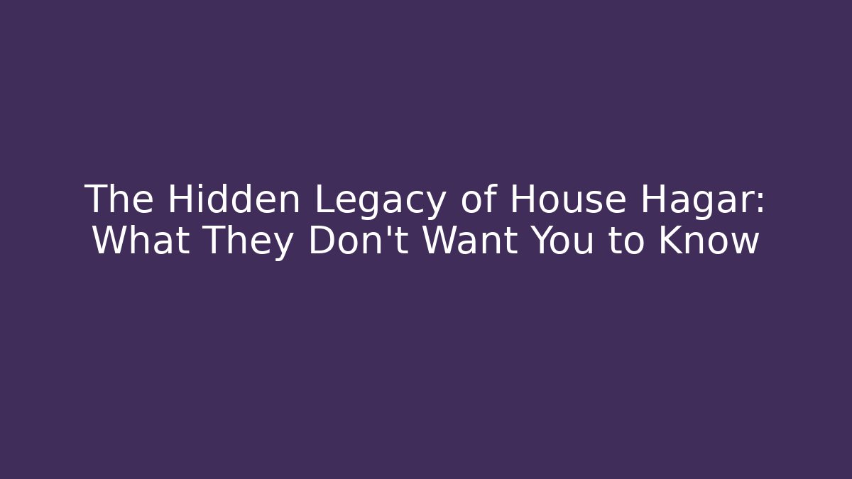 The Hidden Legacy of House Hagar: What They Don't Want You to Know