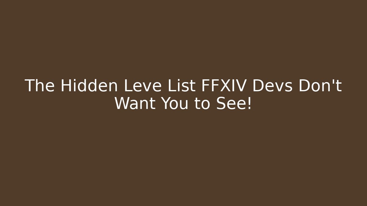 The Hidden Leve List FFXIV Devs Don’t Want You to See!