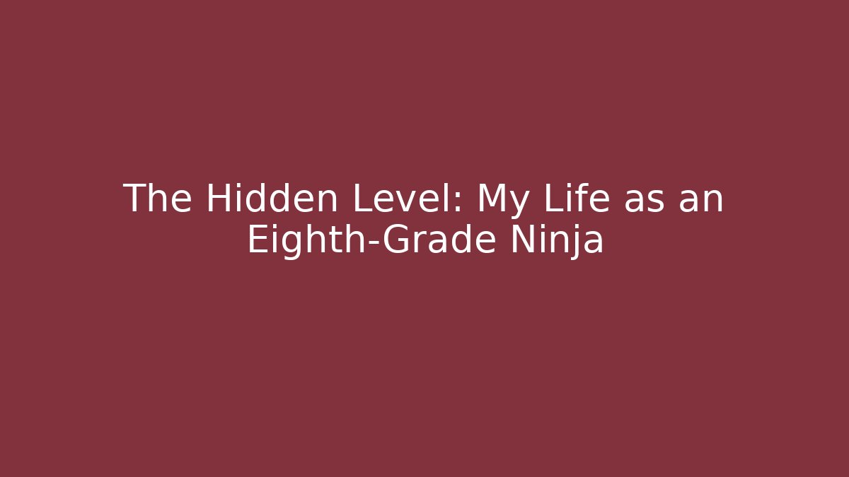 The Hidden Level: My Life as an Eighth-Grade Ninja