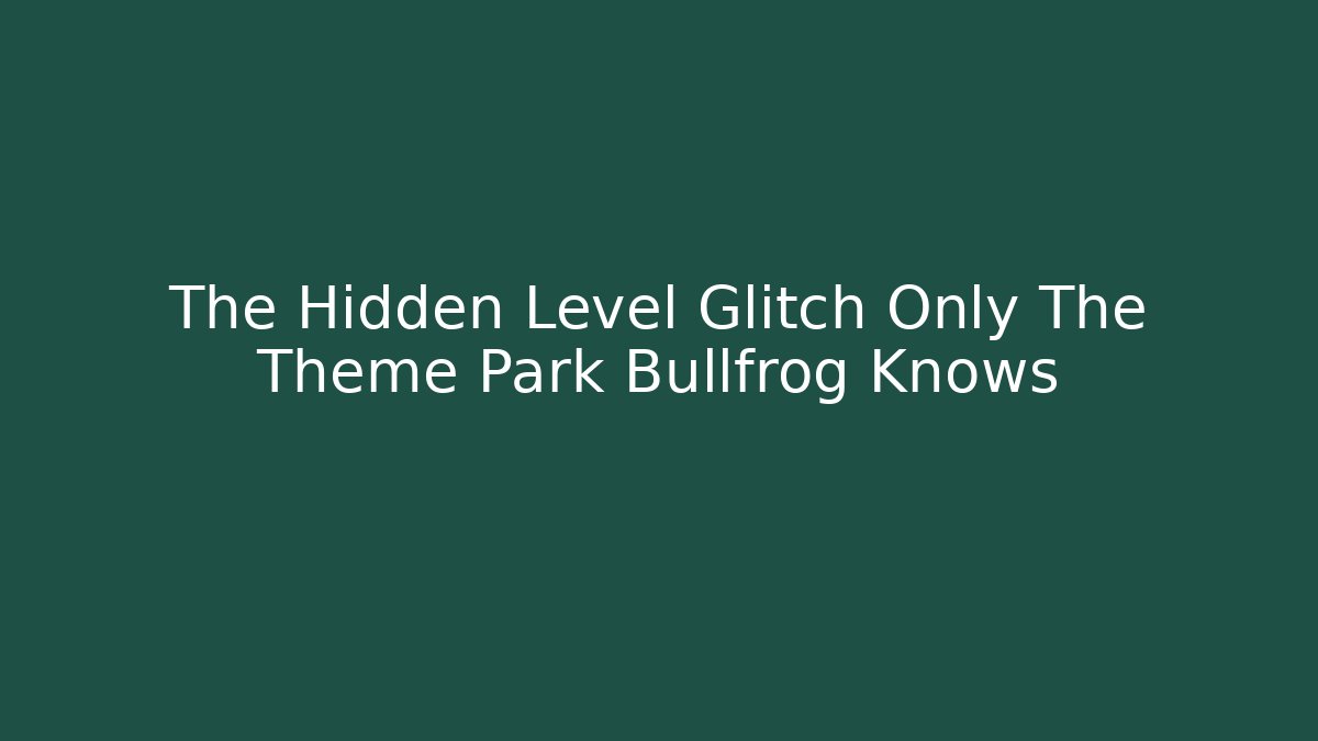 The Hidden Level Glitch Only The Theme Park Bullfrog Knows