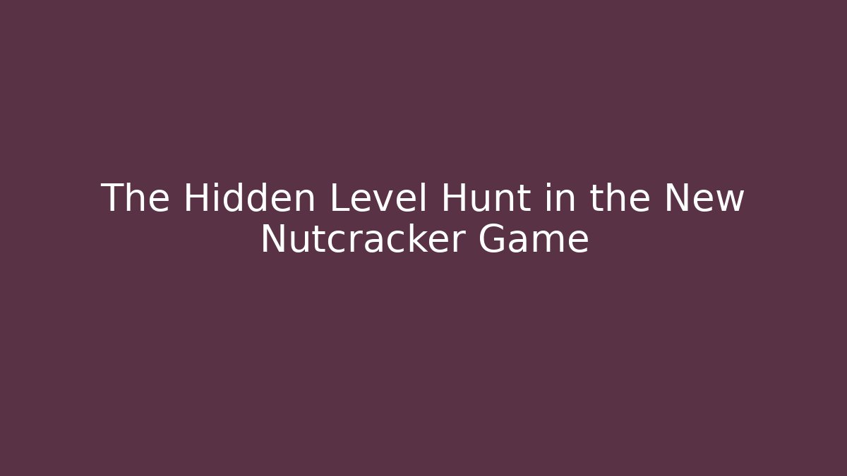The Hidden Level Hunt in the New Nutcracker Game
