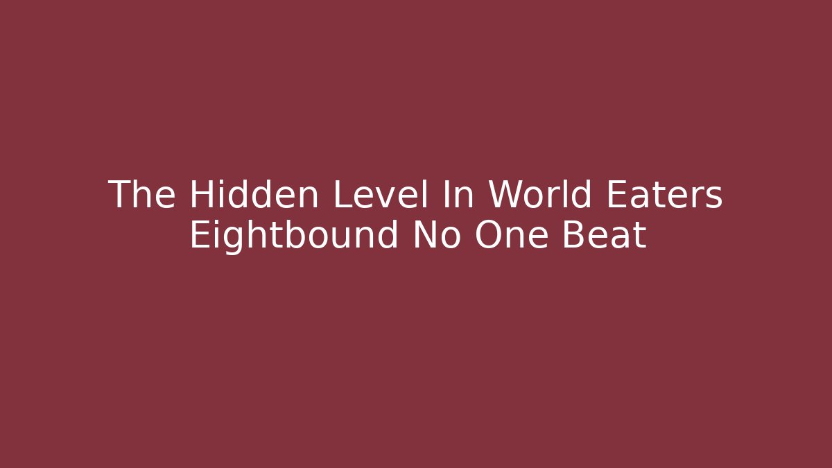 The Hidden Level In World Eaters Eightbound No One Beat - Método de Aprovação
